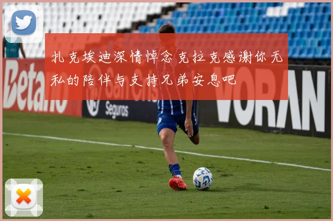 扎克埃迪深情悼念克拉克感谢你无私的陪伴与支持兄弟安息吧