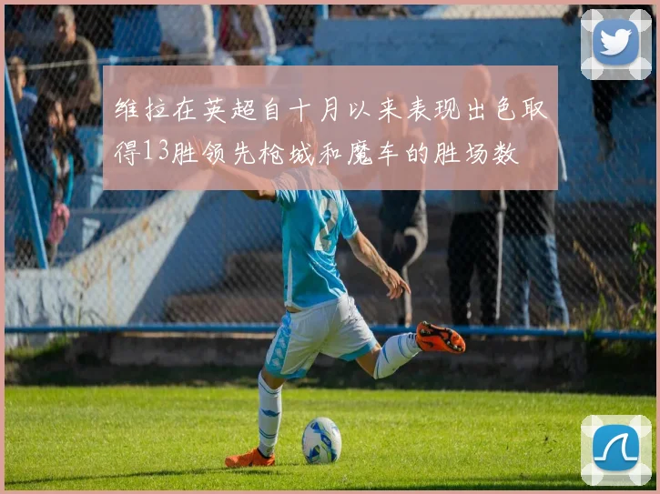 维拉在英超自十月以来表现出色取得13胜领先枪城和魔车的胜场数
