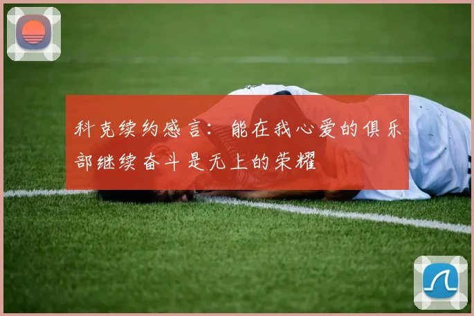 科克续约感言：能在我心爱的俱乐部继续奋斗是无上的荣耀