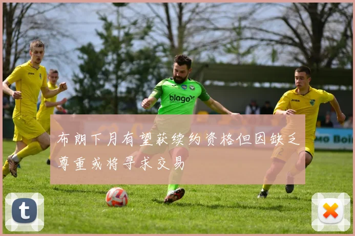 布朗下月有望获续约资格但因缺乏尊重或将寻求交易