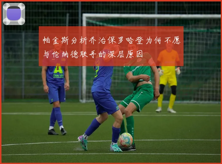 帕金斯分析乔治保罗哈登为何不愿与伦纳德联手的深层原因